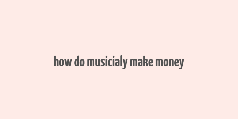 how do musicialy make money