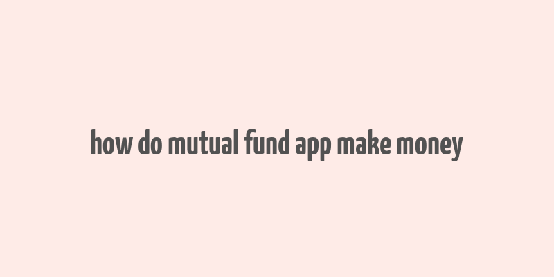 how do mutual fund app make money