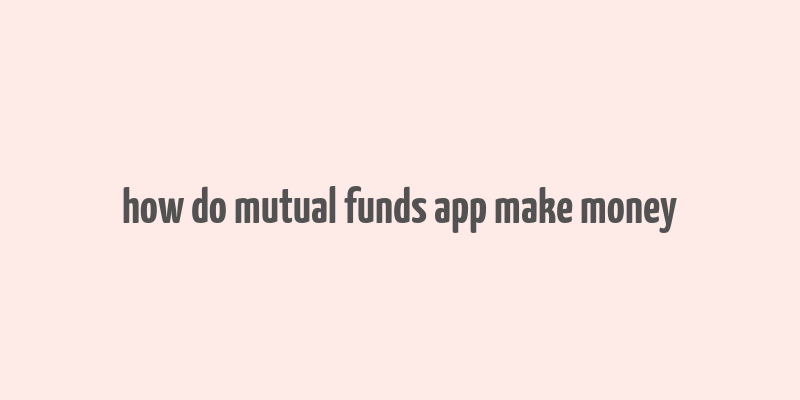 how do mutual funds app make money