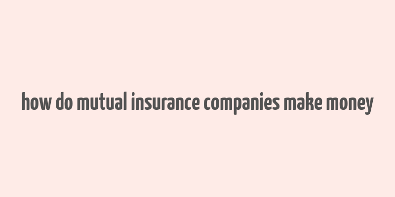 how do mutual insurance companies make money