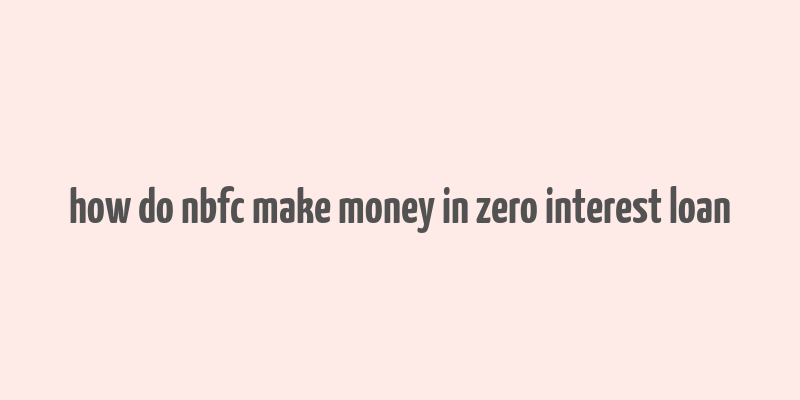 how do nbfc make money in zero interest loan