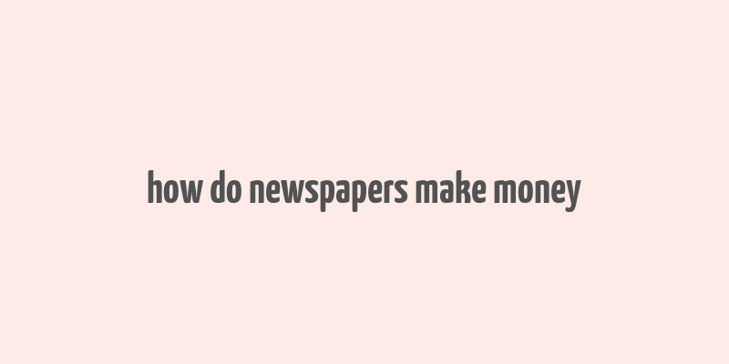 how do newspapers make money