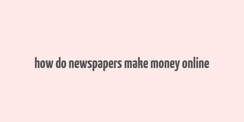 how do newspapers make money online