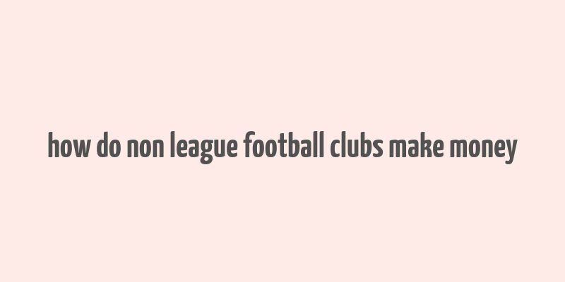 how do non league football clubs make money