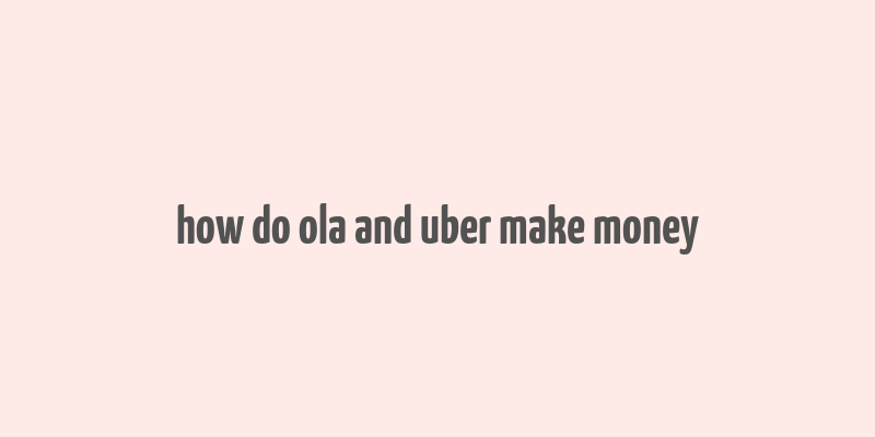 how do ola and uber make money