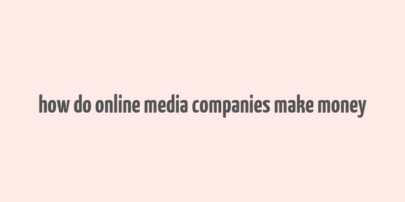 how do online media companies make money