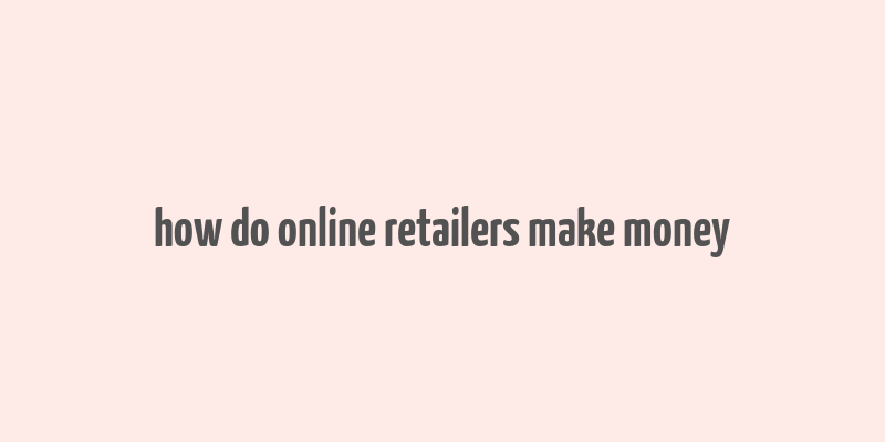 how do online retailers make money