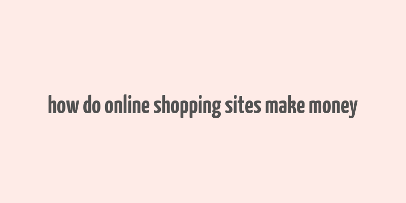 how do online shopping sites make money