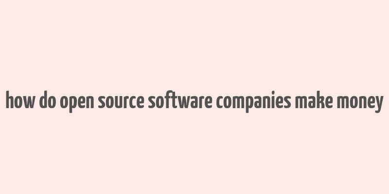 how do open source software companies make money