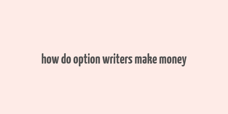 how do option writers make money