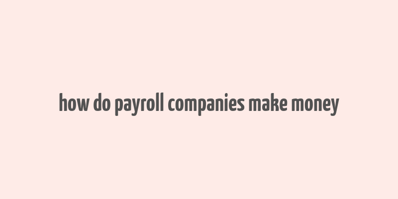 how do payroll companies make money