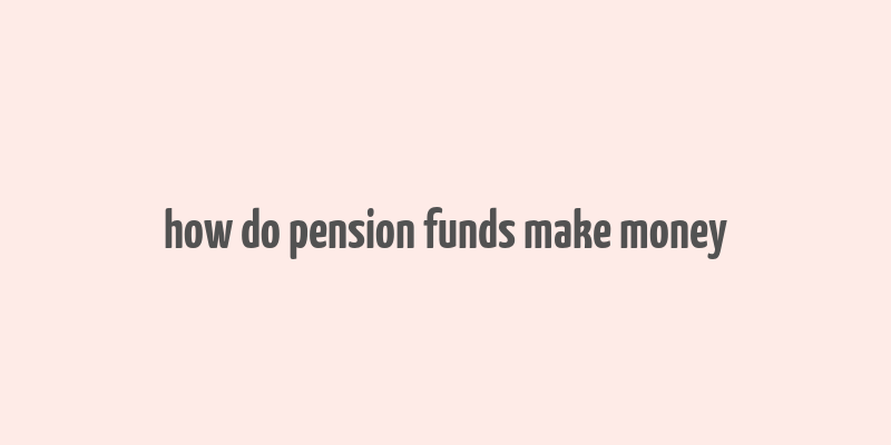 how do pension funds make money