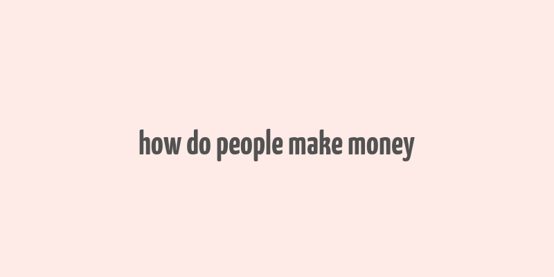 how do people make money