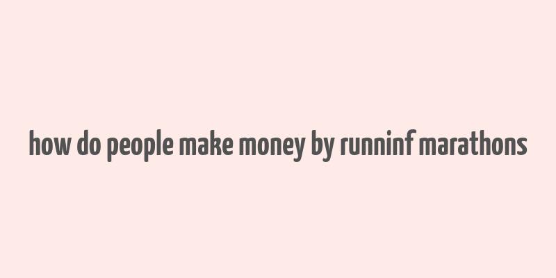 how do people make money by runninf marathons