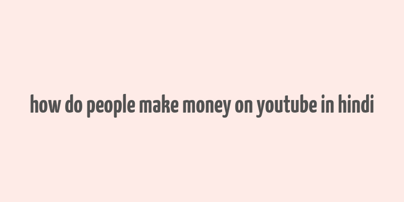 how do people make money on youtube in hindi