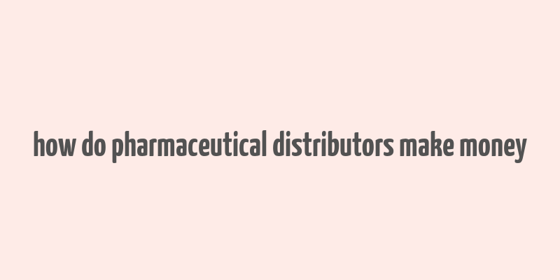 how do pharmaceutical distributors make money