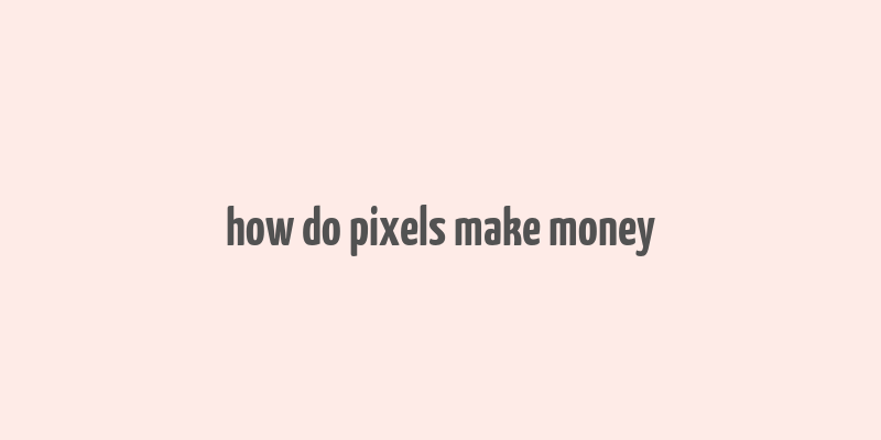 how do pixels make money