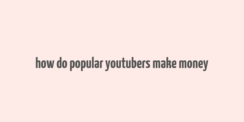 how do popular youtubers make money