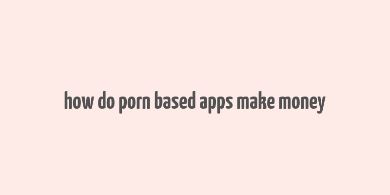 how do porn based apps make money