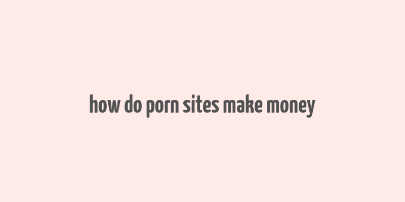 how do porn sites make money