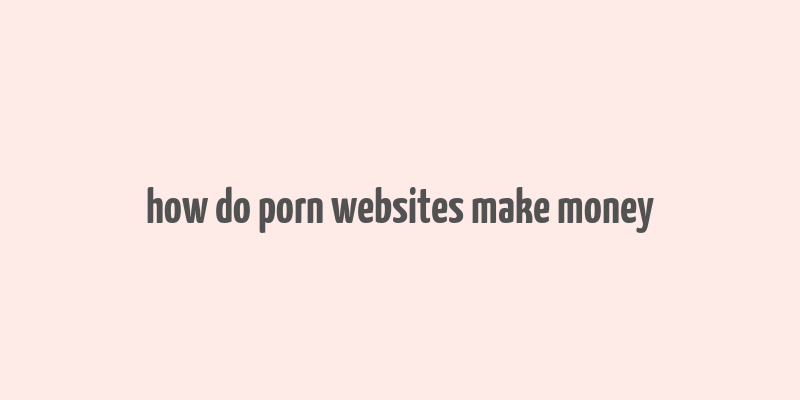 how do porn websites make money