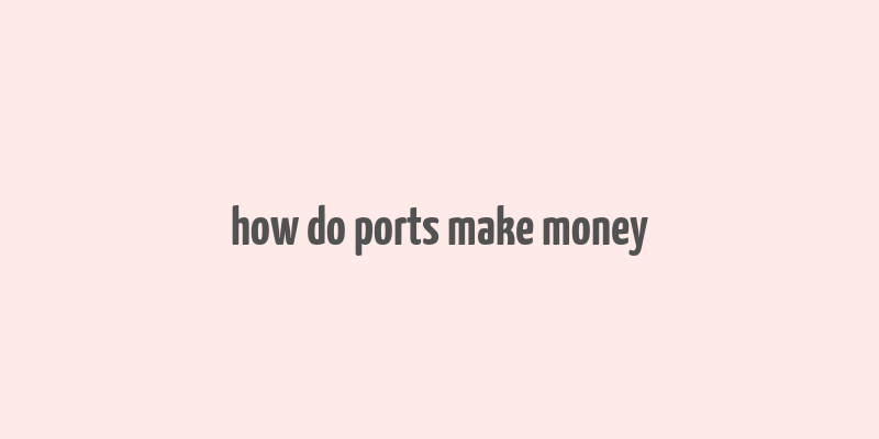 how do ports make money