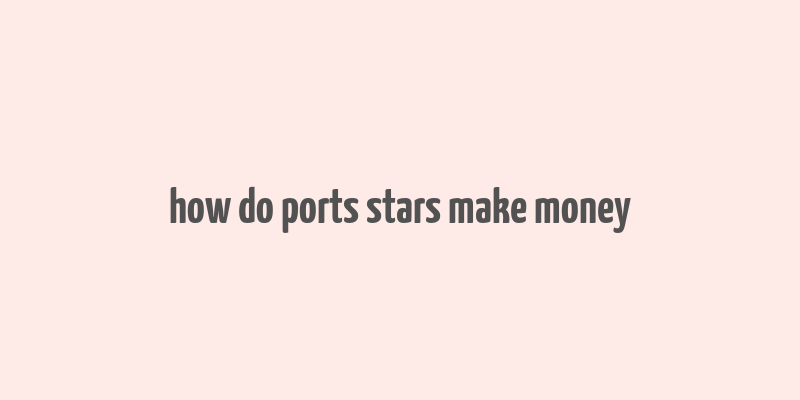 how do ports stars make money