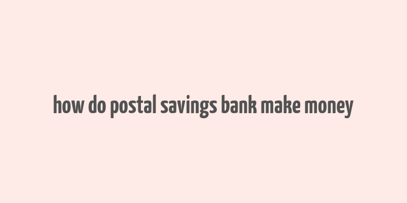 how do postal savings bank make money