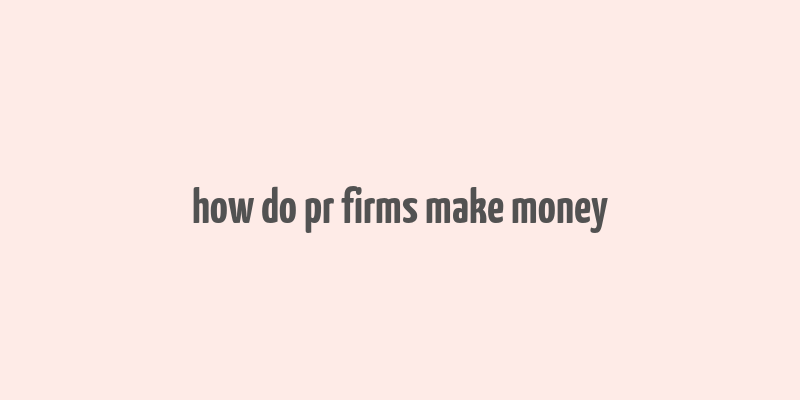 how do pr firms make money