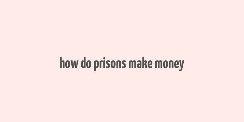 how do prisons make money