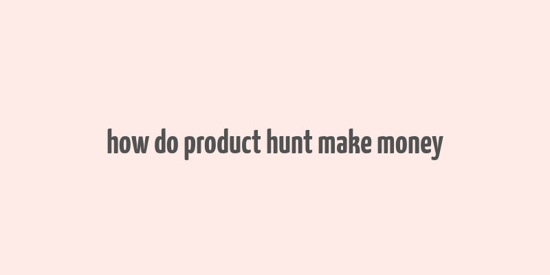 how do product hunt make money