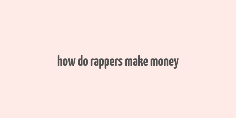 how do rappers make money