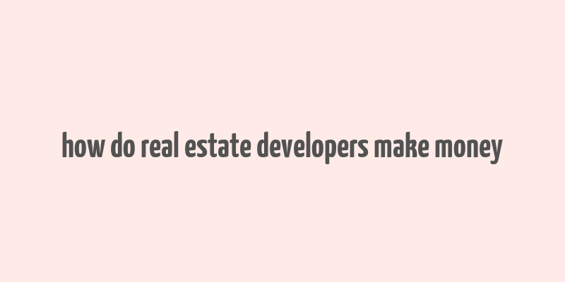 how do real estate developers make money