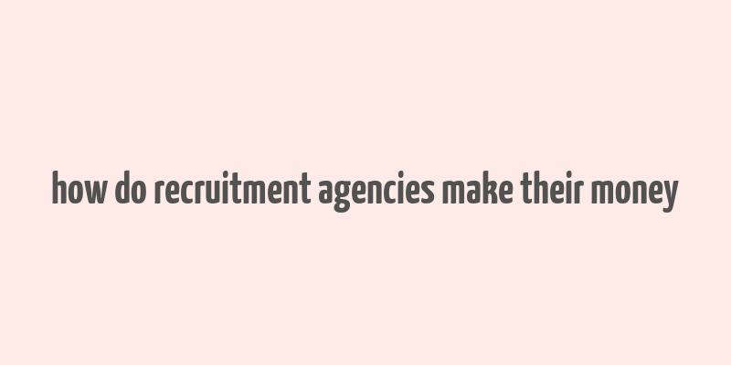 how do recruitment agencies make their money