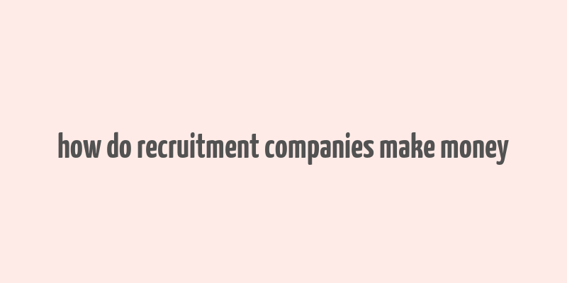 how do recruitment companies make money