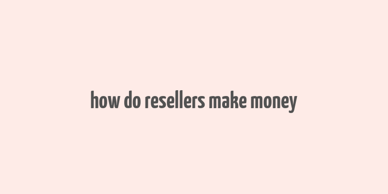 how do resellers make money