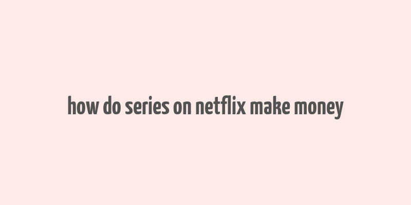 how do series on netflix make money