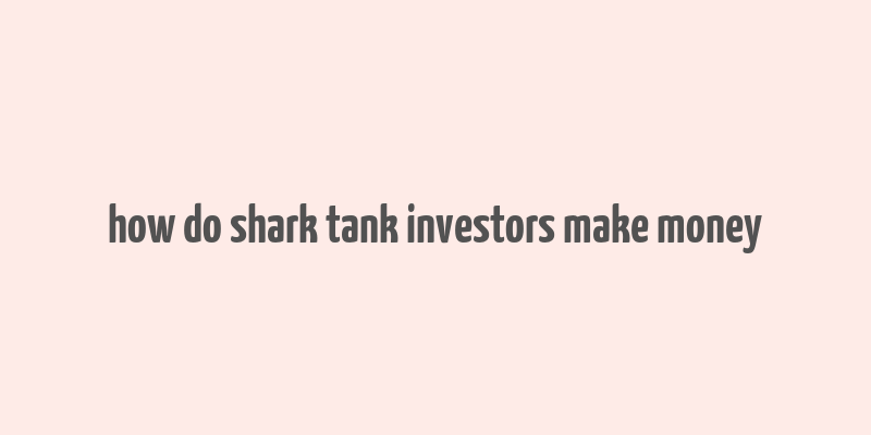 how do shark tank investors make money