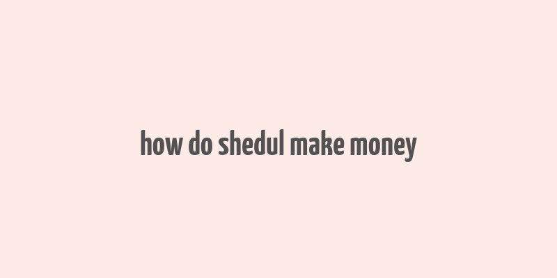 how do shedul make money