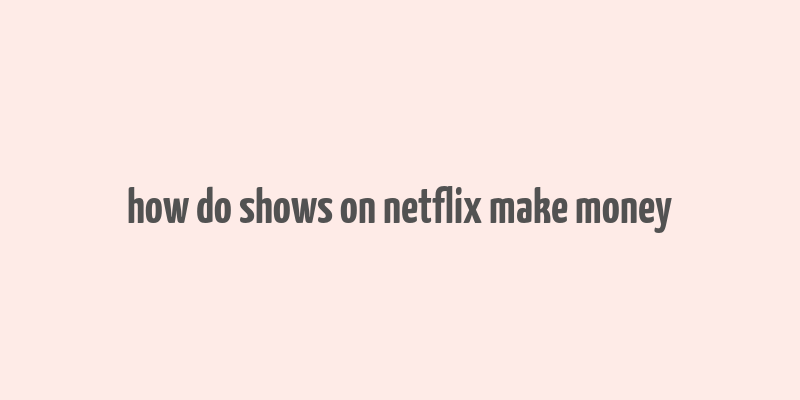 how do shows on netflix make money