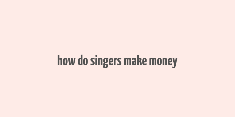 how do singers make money