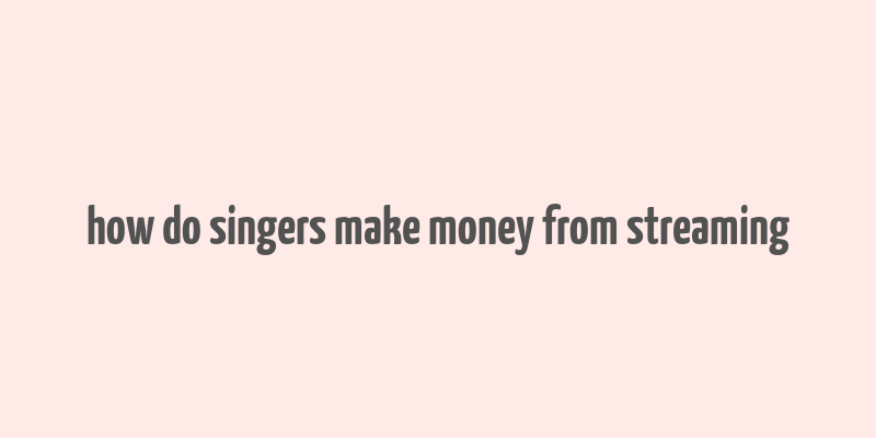 how do singers make money from streaming