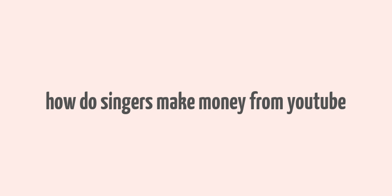 how do singers make money from youtube