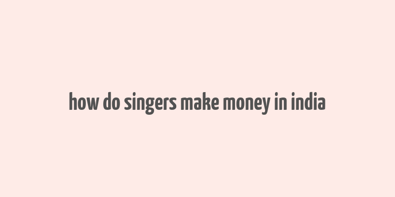 how do singers make money in india