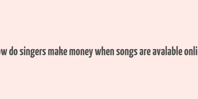 how do singers make money when songs are avalable online