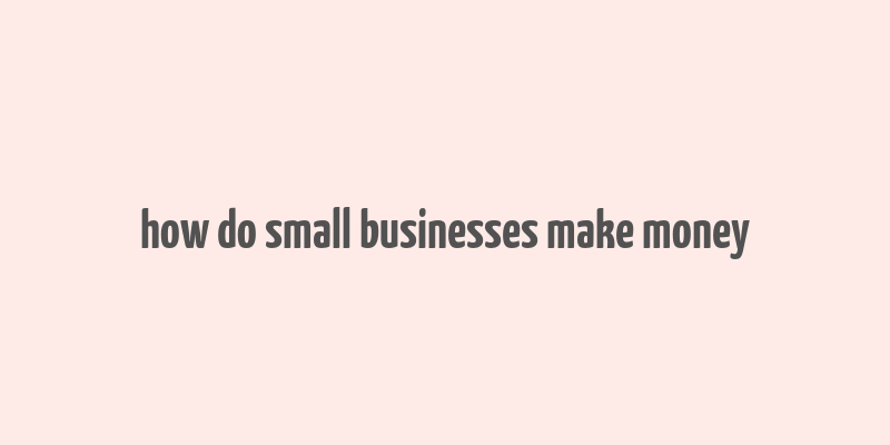 how do small businesses make money