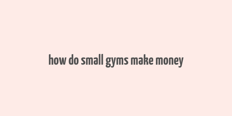 how do small gyms make money