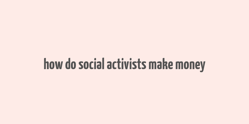 how do social activists make money