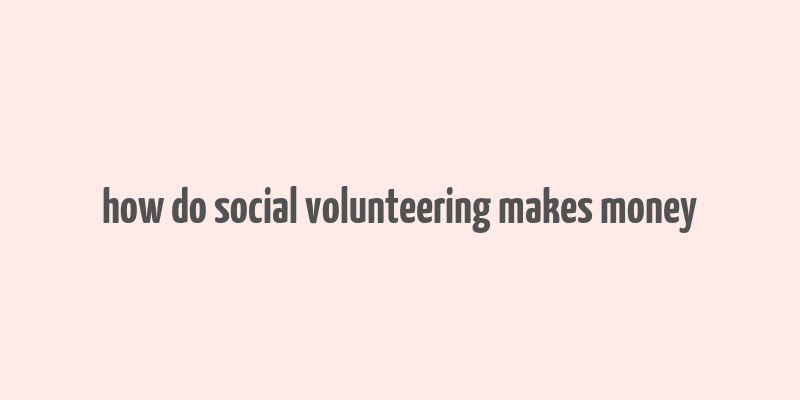 how do social volunteering makes money