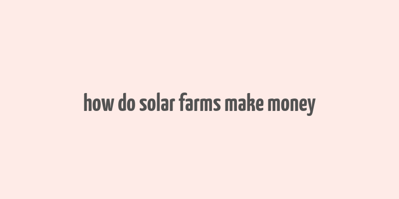 how do solar farms make money